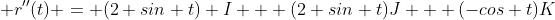  r''(t) = (2 sin t) I + (2 sin t)J + (-cos t)K