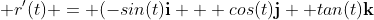  r'(t) = (-sin(t){\bold{i}} + cos(t){\bold{j}}+ tan(t){\bold{k}}