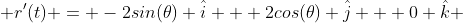  r'(t) = -2sin(\theta) \hat{i} + 2cos(\theta) \hat{j} + 0 \hat{k} 