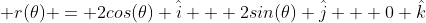  r(\theta) = 2cos(\theta) \hat{i} + 2sin(\theta) \hat{j} + 0 \hat{k}