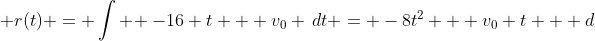  r(t) = \int \! -16 t + v_0 \,dt = -8t^2 + v_0 t + d