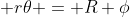  r\theta = R \phi