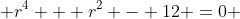  r^4 + r^2 - 12 =0 