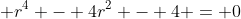  r^4 - 4r^2 - 4 = 0