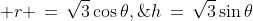 r \,=\,\sqrt{3}\cos\theta,\;h\,=\,\sqrt{3}\sin\theta