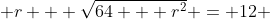  r + \sqrt{64 + r^2} = 12 