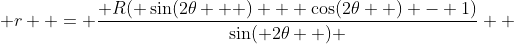  r  = \frac{ R( \sin(2\theta   ) + \cos(2\theta  ) - 1)}{\sin( 2\theta  ) }  