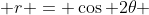  r = \cos 2\theta 
