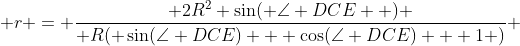  r = \frac{ 2R^2 \sin( \angle DCE  ) }{ R( \sin(\angle DCE) + \cos(\angle DCE) + 1 )} 