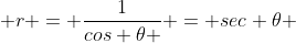  r = \frac{1}{cos \theta } = sec \theta 