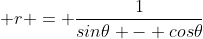  r = \frac{1}{sin\theta - cos\theta}