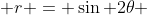  r = \sin 2\theta 