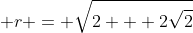  r = \sqrt{2 + 2\sqrt{2}}