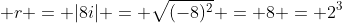  r = |8i| = \sqrt{(-8)^2} = 8 = 2^3