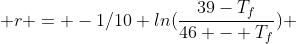  r = -1/10 ln(\frac{39-T_f}{46 - T_f}) 