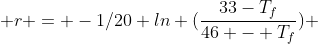 r = -1/20 ln (\frac{33-T_f}{46 - T_f}) 