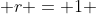  r = 1 