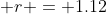  r = 1.12