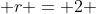  r = 2 