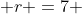 r =7 