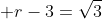  r-3=\sqrt{3}