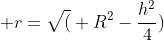  r=\sqrt( R^2-\frac{h^2}{4})