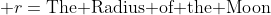  r=\text{The Radius of the Moon}