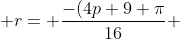  r= \frac{-(4p+9 \pi}{16} 