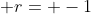  r= -1