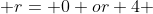  r= 0 or 4 