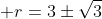  r=3\pm\sqrt{3}