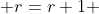  r=r+1 