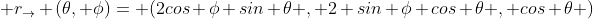  r_{\to} (\theta, \phi)= (2cos \phi sin \theta , 2 sin \phi cos \theta , cos \theta )