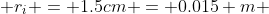  r_{i} = 1.5cm = 0.015 m 