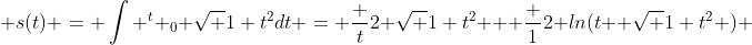  s(t) = \int ^{t} _{0} \sqrt {1+t^2}dt = \frac {t}{2} \sqrt {1+t^2} + \frac {1}{2} ln(t+ \sqrt {1+t^2} ) 