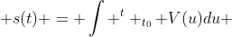  s(t) = \int ^{t} _{t_{0}} V(u)du 