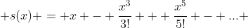  s(x) = x - \frac{x^3}{3!} + \frac{x^5}{5!} - ... 