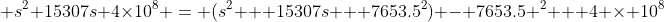  s^2+15307s+4\times10^8 = (s^2 + 15307s + 7653.5^2) - 7653.5 ^2 + 4 \times 10^8