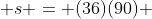  s = (36)(90) 