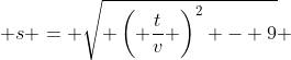  s = \sqrt{ \left( \dfrac{t}{v} \right)^2 - 9} 