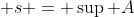  s = \sup A