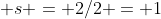  s = 2/2 = 1