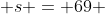  s = 69 