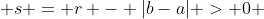  s = r - |b-a| > 0 