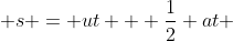  s = ut + \frac{1}{2} at 