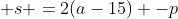  s =2(a-15) -p