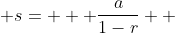  s=   \frac{a}{1-r}  