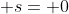  s= 0
