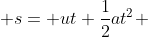  s= ut+\frac{1}{2}at^2 