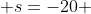  s=-20 